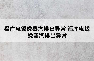 福库电饭煲蒸汽排出异常 福库电饭煲蒸汽排出异常